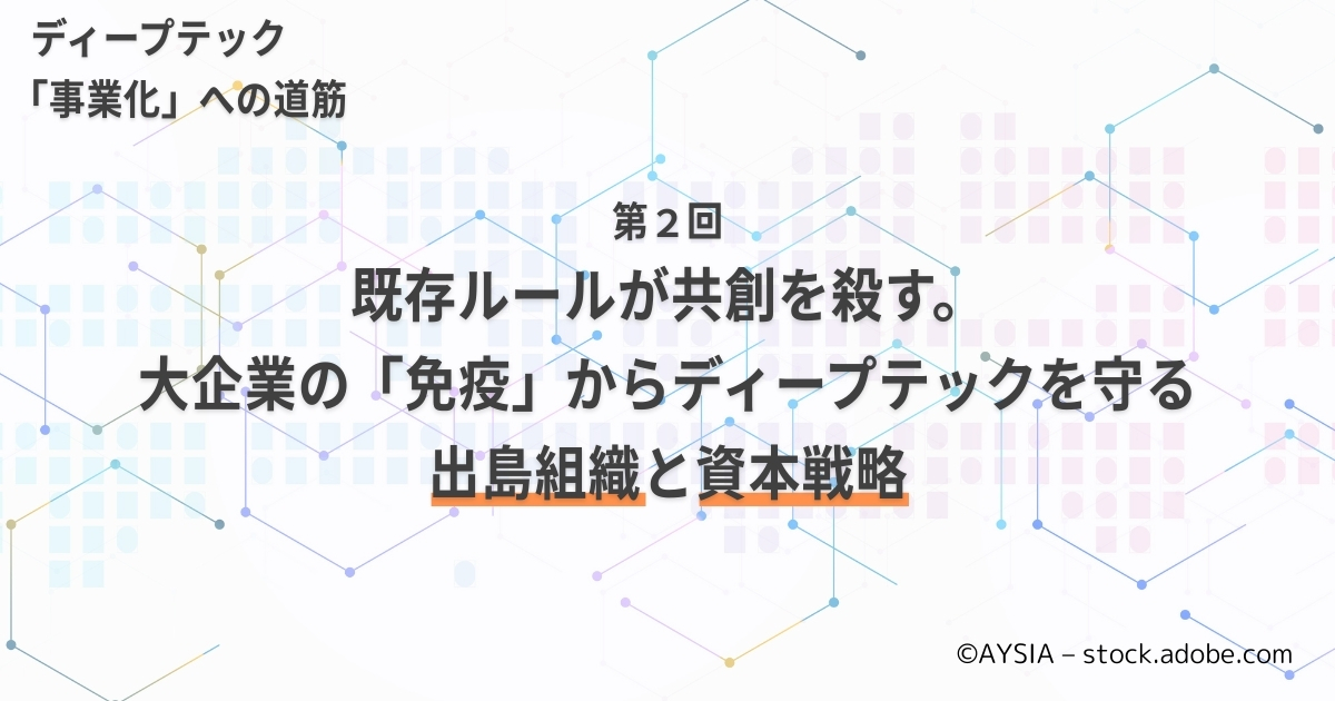 既存ルールが共創を殺す。大企業の「既存の論理」からディープテックを