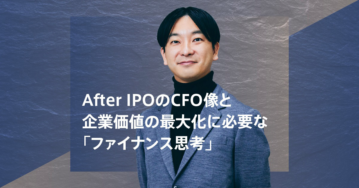 シニフィアン朝倉氏に聞く、After IPOのCFO像と企業価値の最大化に必要